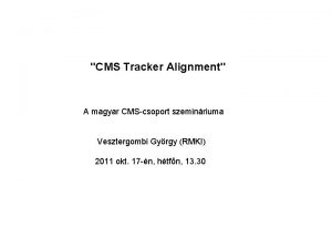 CMS Tracker Alignment A magyar CMScsoport szeminriuma Vesztergombi