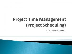 Project Time Management Project Scheduling Chapter6 part1 Objectives