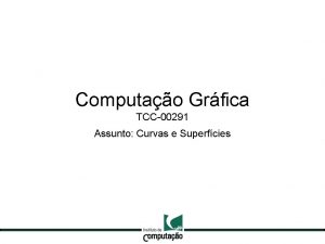 Computao Grfica TCC00291 Assunto Curvas e Superfcies 2