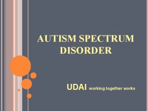 AUTISM SPECTRUM DISORDER UDAI working together works OBJECTIVES