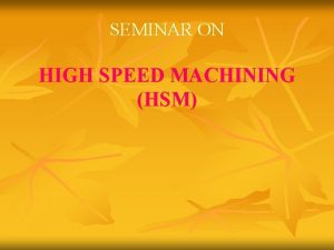 SEMINAR ON HIGH SPEED MACHINING HSM CONTENTS v