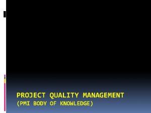 PROJECT QUALITY MANAGEMENT PMI BODY OF KNOWLEDGE Introduction