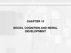 CHAPTER 13 SOCIAL COGNITION AND MORAL DEVELOPMENT Learning