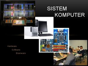 SISTEM KOMPUTER Hardware Software Brainware SISTEM KOMPUTER Hardware