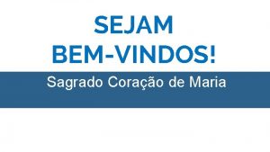 SEJAM BEMVINDOS Sagrado Corao de Maria CANTO INICIAL