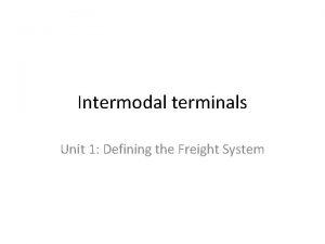 Intermodal terminals Unit 1 Defining the Freight System