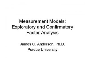 Measurement Models Exploratory and Confirmatory Factor Analysis James