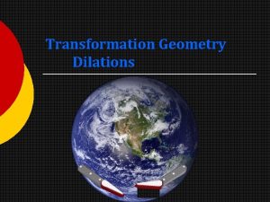 Transformation Geometry Dilations What is a Dilation Dilation