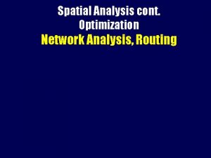 Spatial Analysis cont Optimization Network Analysis Routing Optimization