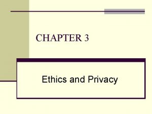CHAPTER 3 Ethics and Privacy CHAPTER OUTLINE 3