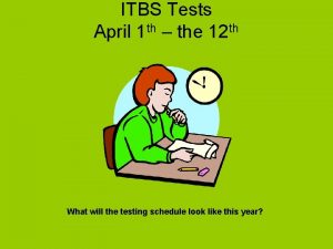 ITBS Tests April 1 th the 12 th