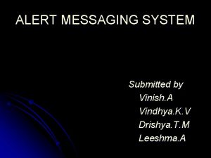 ALERT MESSAGING SYSTEM Submitted by Vinish A Vindhya