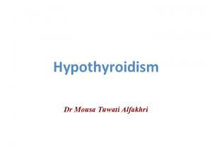 Hypothyroidism Dr Mousa Tuwati Alfakhri Hypothyroidism Hypothyroidism is