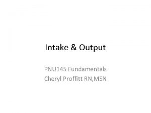 Intake Output PNU 145 Fundamentals Cheryl Proffitt RN