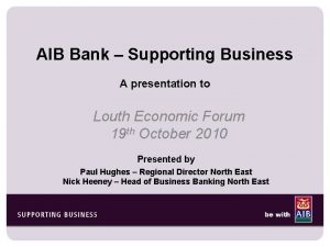 AIB Bank Supporting Business A presentation to Louth