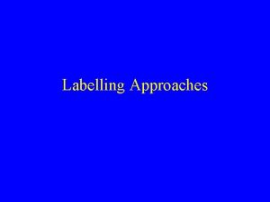 Labelling Approaches LABELLING is a diffuse social process