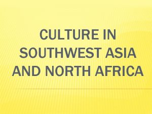 CULTURE IN SOUTHWEST ASIA AND NORTH AFRICA CULTURE