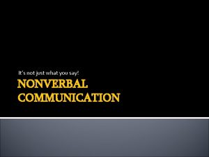 Its not just what you say NONVERBAL COMMUNICATION