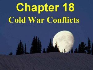 Chapter 18 Cold War Conflicts Cold War The
