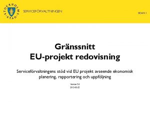 SERVICEFRVALTNINGEN SIDAN 1 Grnssnitt EUprojekt redovisning Servicefrvaltningens std