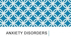 ANXIETY DISORDERS ANXIETY DISORDERS TERMS Fear emotional reaction