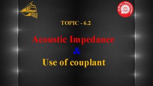 TOPIC 6 2 Acoustic Impedance Use of couplant