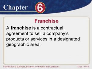 Chapter 6 Franchise A franchise is a contractual