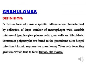 GRANULOMAS DEFINITION Particular form of chronic specific inflammation