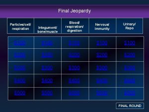 Final Jeopardy Integument bonemuscle Blood respiration digestion Nervous