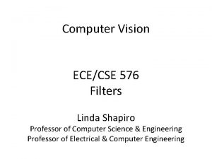 Computer Vision ECECSE 576 Filters Linda Shapiro Professor