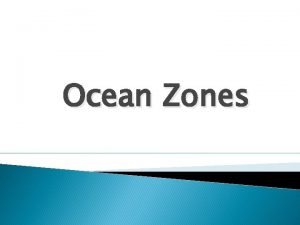 Ocean Zones Ocean Zones Include Intertidal zone neritic