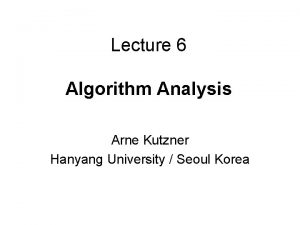 Lecture 6 Algorithm Analysis Arne Kutzner Hanyang University