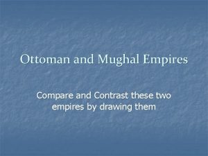 Ottoman and Mughal Empires Compare and Contrast these