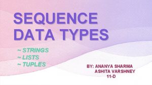 SEQUENCE DATA TYPES STRINGS LISTS TUPLES BY ANANYA