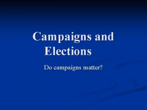 Campaigns and Elections Do campaigns matter U S