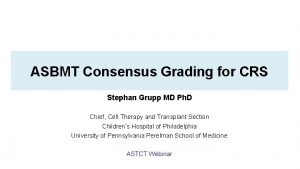 ASBMT Consensus Grading for CRS Stephan Grupp MD