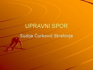 UPRAVNI SPOR Sudija urkovi Strahinja Pojam upravnog spora