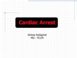 Cardiac Arrest Alireza Sedaghat MD FCCM Cardiac Arrest