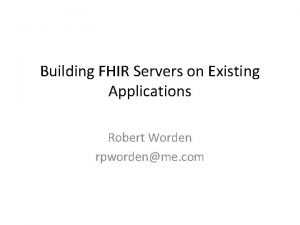 Building FHIR Servers on Existing Applications Robert Worden
