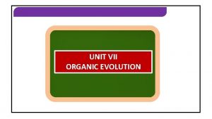 ORGANIC EVOLUTION UNIT VII ORGANIC EVOLUTION ORGANIC EVOLUTION