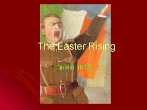 The Easter Rising Dublin 1916 You are a