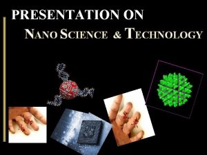 PRESENTATION ON NANO SCIENCE TECHNOLOGY NANO Nano means