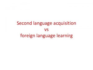 Second language acquisition vs foreign language learnirg Learning