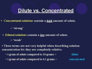Dilute vs Concentrated Concentrated solutions contain a high