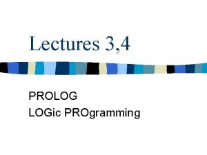 Lectures 3 4 PROLOG LOGic PROgramming Logic what