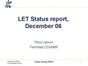 LET Status report December 06 Paul Lebrun Fermilab