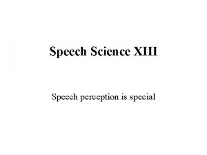 Speech Science XIII Speech perception is special Topics