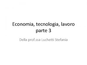 Economia tecnologia lavoro parte 3 Della prof ssa