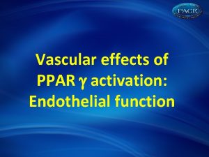 Vascular effects of PPAR activation Endothelial function Potential