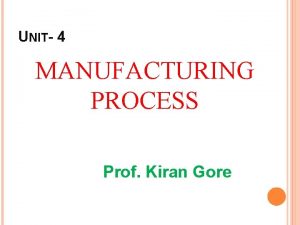 UNIT 4 MANUFACTURING PROCESS Prof Kiran Gore WHAT